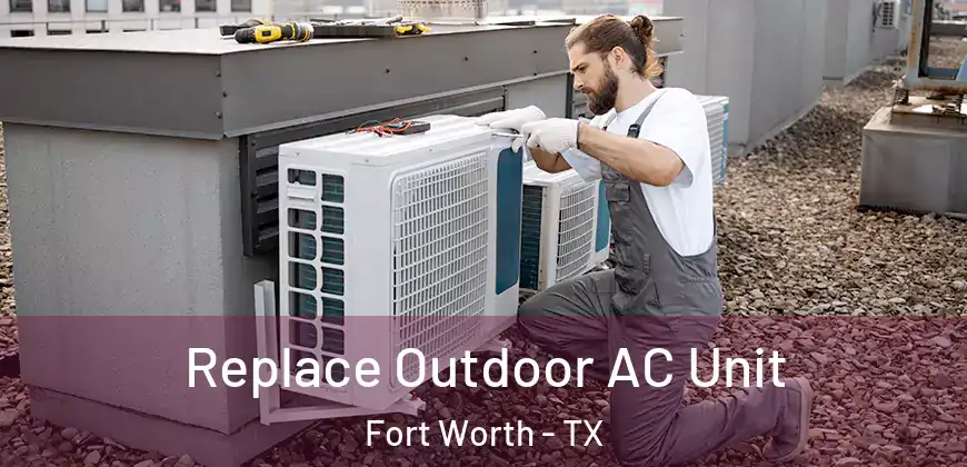  Replace Outdoor AC Unit Fort Worth - TX